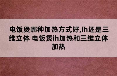 电饭煲哪种加热方式好,ih还是三维立体 电饭煲ih加热和三维立体加热